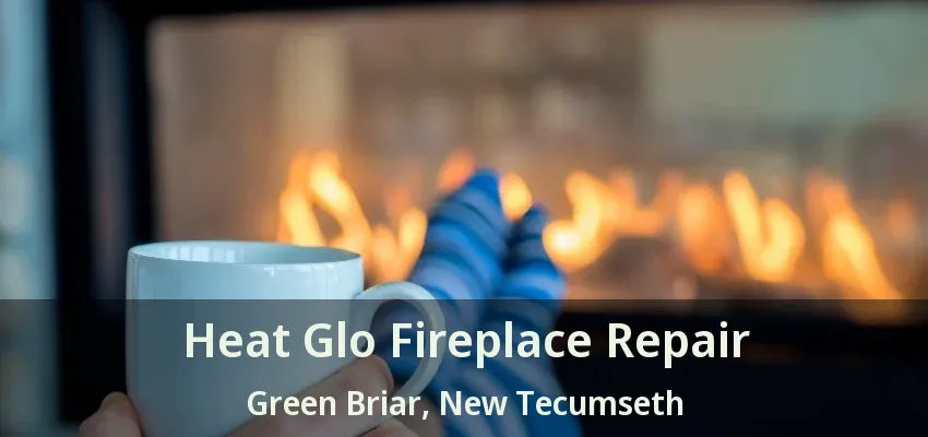 Heat Glo Fireplace Repair Green Briar, New Tecumseth - ON