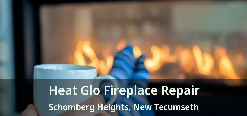 Heat Glo Fireplace Repair Schomberg Heights, New Tecumseth - ON