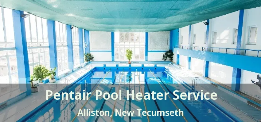 Pentair Pool Heater Service Alliston, New Tecumseth - ON Pentair Pool Heater Service Alliston, New Tecumseth - ON