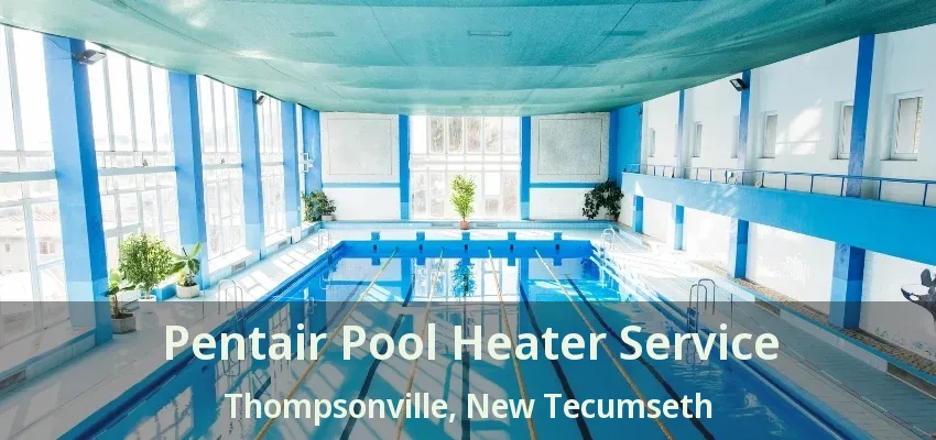 Pentair Pool Heater Service Thompsonville, New Tecumseth - ON